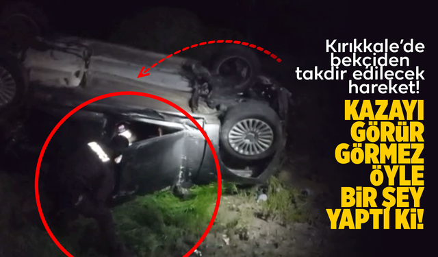 Kırıkkale’de bekçiden takdir edilecek hareket! Kazayı görür görmez öyle bir şey yaptı ki!