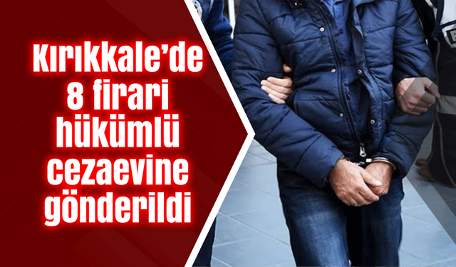 Kırıkkale’de 8 firari hükümlü cezaevine gönderildi
