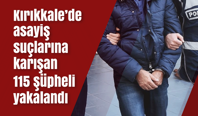 Kırıkkale’de asayiş suçlarına karışan 115 şüpheli yakalandı