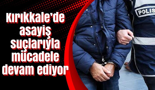 Kırıkkale’de asayiş suçlarıyla mücadele devam ediyor