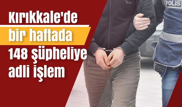 Kırıkkale'de bir haftada 148 şüpheliye adli işlem