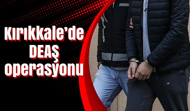 Kırıkkale’de DEAŞ operasyonu