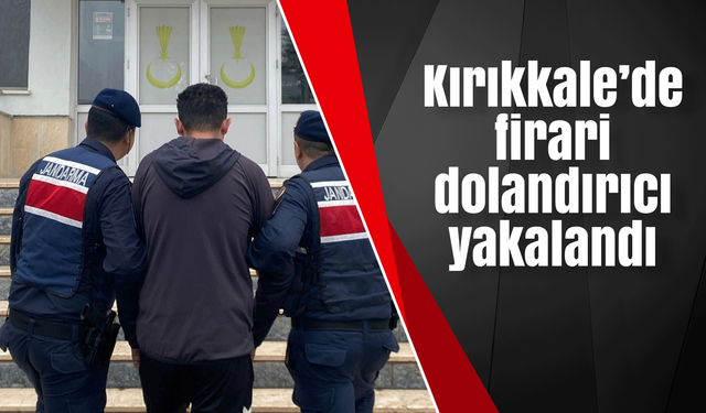 Kırıkkale’de firari dolandırıcı yakalandı