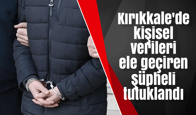 Kırıkkale'de kişisel verileri ele geçiren bir şüpheli tutuklandı