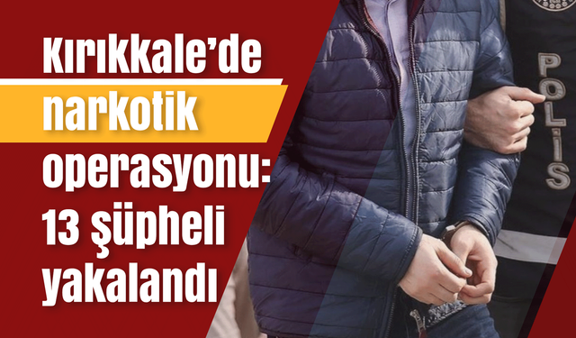 Kırıkkale’de narkotik operasyonu: 13 şüpheli yakalandı