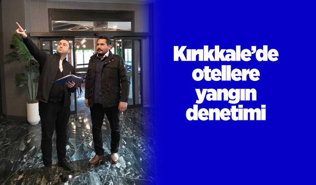 Kırıkkale’de otellere yangın denetimi