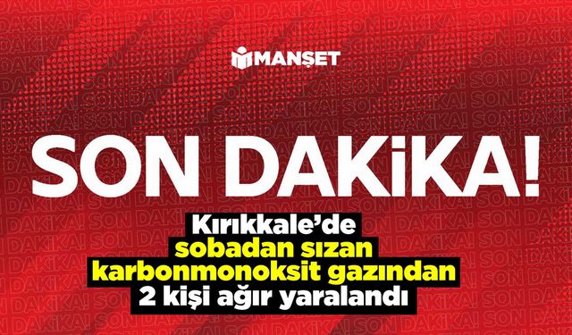 Kırıkkale’de sobadan sızan karbonmonoksit gazından 2 kişi ağır yaralandı