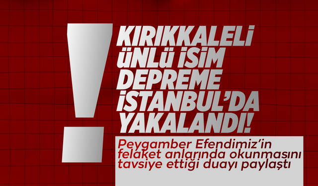 Kırıkkale’nin ünlü ismi depreme İstanbul’da yakalandı!