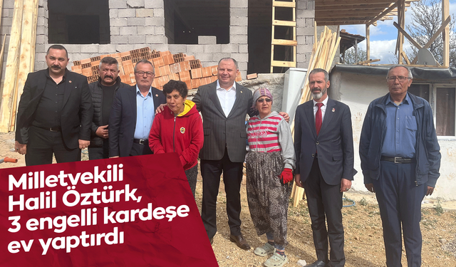 Milletvekili Halil Öztürk, 3 engelli kardeşe ev yaptırdı