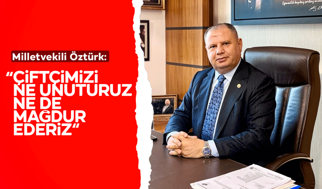 Milletvekili Öztürk: "Çiftçimizi ne unuturuz ne de mağdur ederiz!"