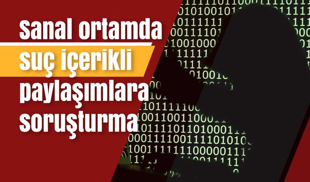 Sanal ortamda suç içerikli paylaşımlara soruşturma