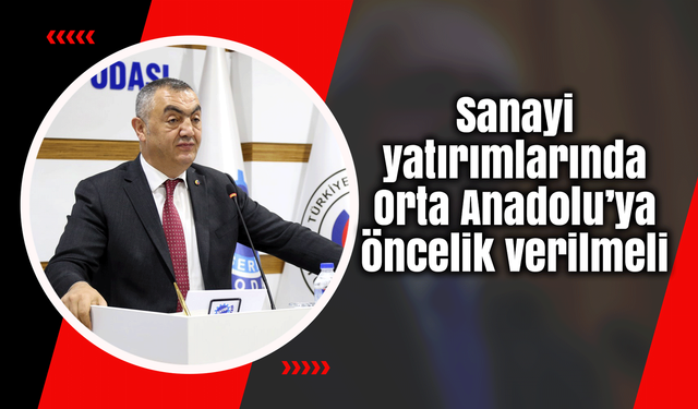 Sanayi yatırımlarında Orta Anadolu’ya öncelik verilmeli