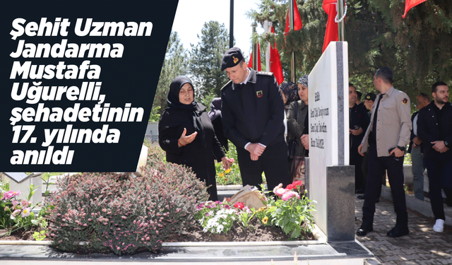 Şehit Uzman Jandarma Mustafa Uğurelli, şehadetinin 17. yılında anıldı