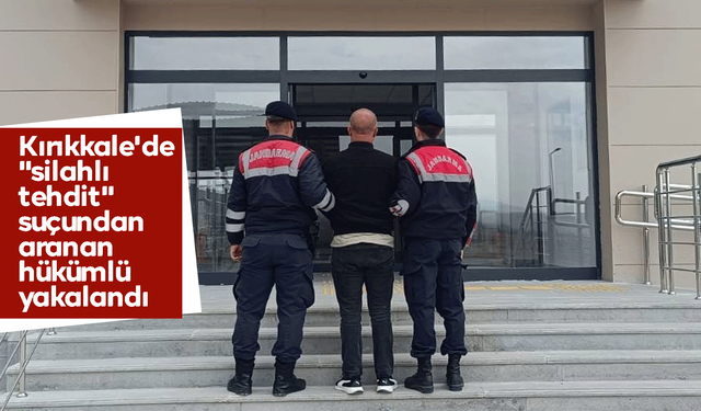Kırıkkale'de "silahlı tehdit" suçundan aranan hükümlü yakalandı