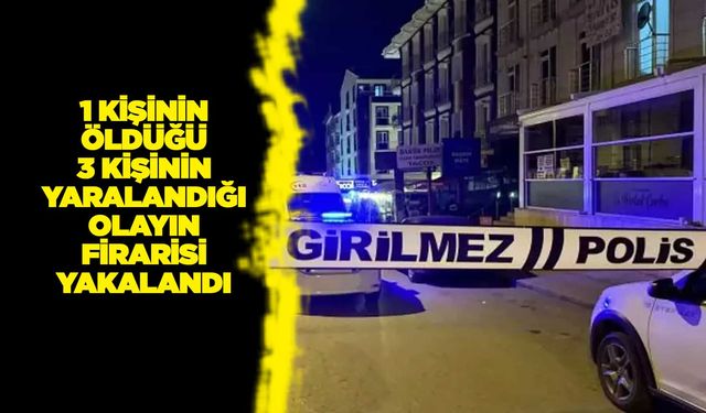 1 kişinin öldüğü 3 kişinin yaralandığı olayın firarisi yakalandı