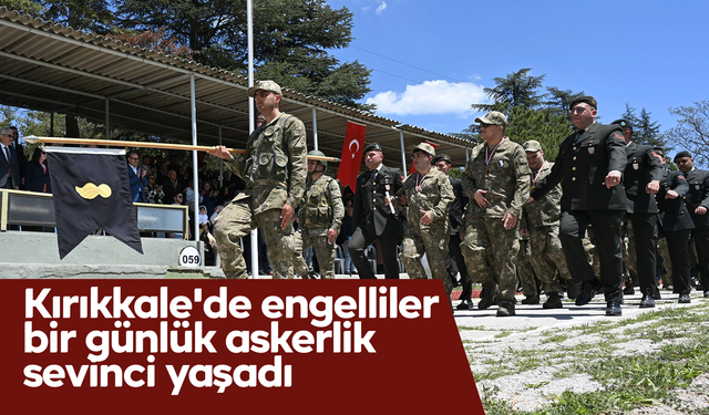 Kırıkkale'de engelliler bir günlük askerlik sevinci yaşadı