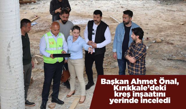 Başkan Ahmet Önal, Kırıkkale’deki kreş inşaatını yerinde inceledi