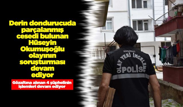 Derin dondurucuda parçalanmış cesedi bulunan Hüseyin Okumuşoğlu olayının soruşturması devam ediyor