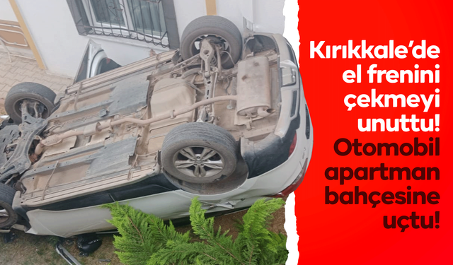 Kırıkkale’de el frenini çekmeyi unuttu! Otomobil apartmanın bahçesine uçtu!