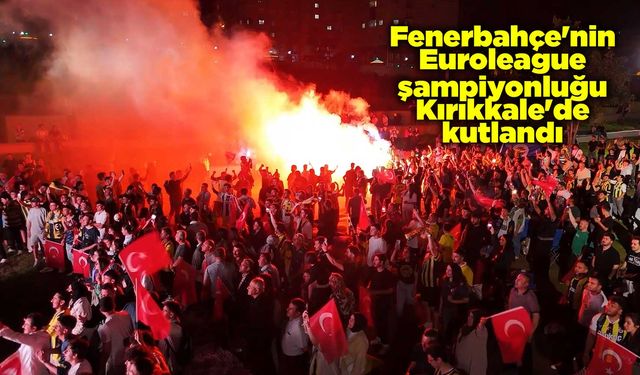 Fenerbahçe'nin Euroleague şampiyonluğu Kırıkkale'de kutlandı