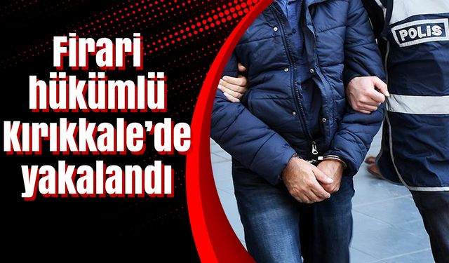 Firari hükümlü Kırıkkale’de yakalandı