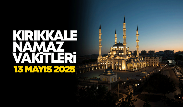 KIRIKKALE NAMAZ VAKİTLERİ 13 Mayıs2025