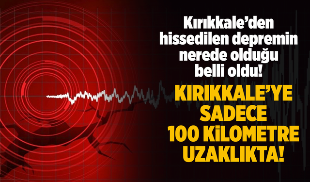 Kırıkkale’den hissedilen depremin detayları belli oldu!