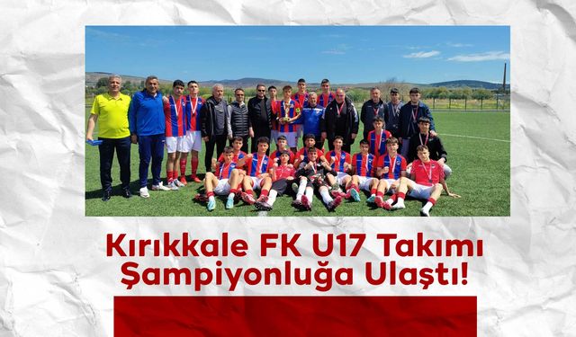Kırıkkale FK U17 Takımı Şampiyonluğa Ulaştı!