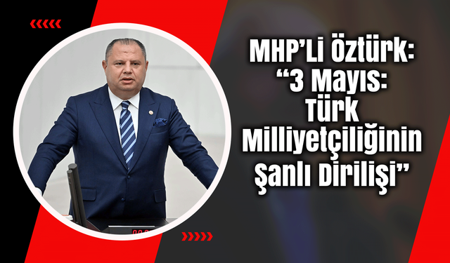 Kırıkkale Milletvekili Öztürk: “3 Mayıs: Türk Milliyetçiliğinin Şanlı Dirilişi”