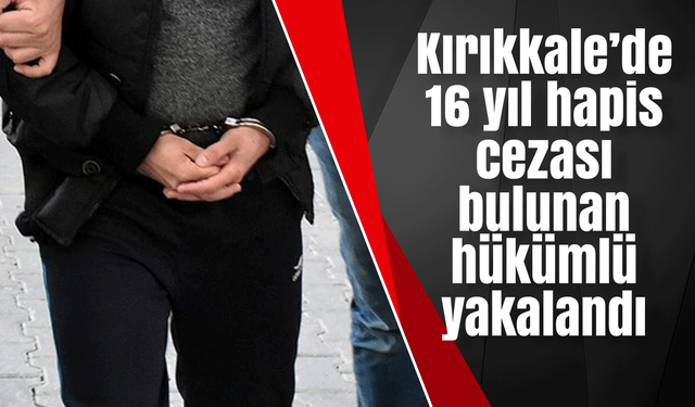 Kırıkkale’de 16 yıl hapis cezası bulunan hükümlü yakalandı