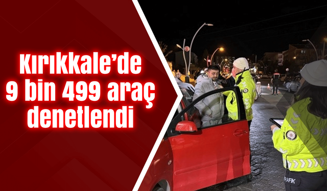 Kırıkkale’de 9 bin 499 araç denetlendi