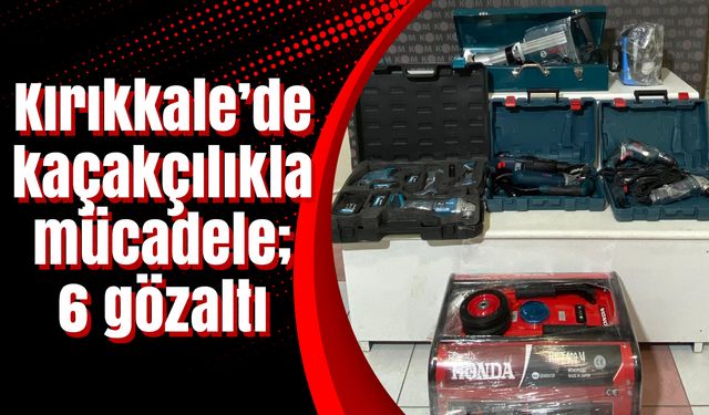 Kırıkkale’de kaçakçılıkla mücadele; 6 gözaltı