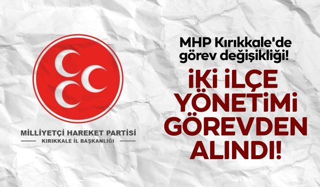 MHP Kırıkkale'de görev değişikliği! İki ilçe yönetimi görevden alındı!