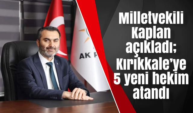 Milletvekili Kaplan açıkladı; Kırıkkale’ye 5 yeni hekim atandı