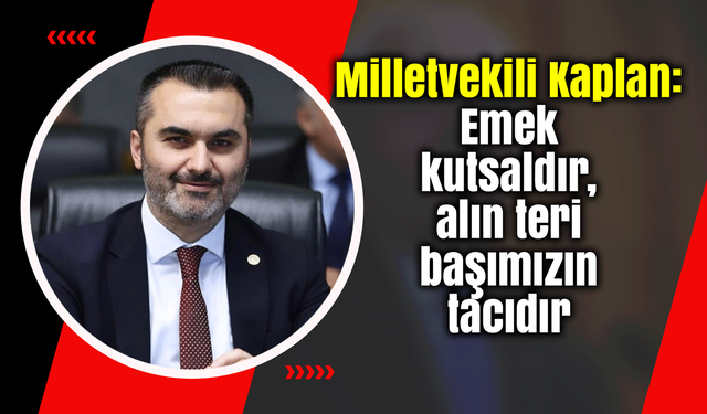 Milletvekili Kaplan: Emek kutsaldır, alın teri başımızın tacıdır