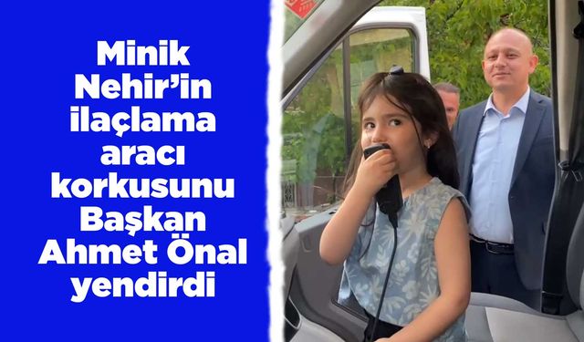 Minik Nehir’in ilaçlama aracı korkusunu Başkan Önal yendirdi