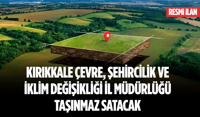 KIRIKKALE ÇEVRE, ŞEHİRCİLİK VE İKLİM DEĞİŞİKLİĞİ İL MÜDÜRLÜĞÜ TAŞINMAZ SATACAK