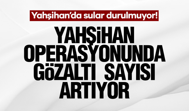 Yahşihan Operasyonunda Gözaltı Sayısı Artıyor