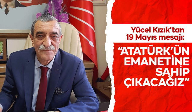 CHP'li Yücel Kızık’tan 19 Mayıs mesajı: “Atatürk’ün emanetine sahip çıkacağız”