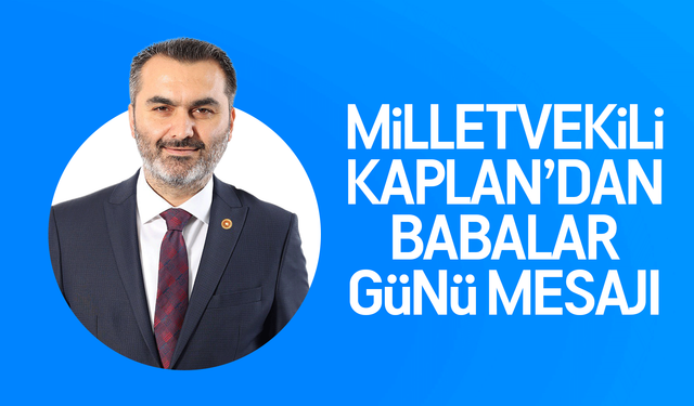 Milletvekili Mustafa Kaplan’dan Babalar Günü Mesajı: “Gölgesiyle Bile Güven Veren Tüm Babaların Ellerinden Öpüyorum”