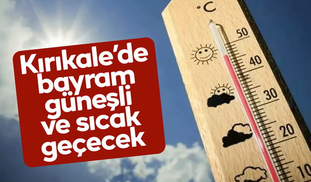 Kırıkkale'de bayram tatili boyunca hava açık ve sıcak!