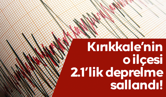 Kırıkkale’de deprem! O ilçe 2.1’le sallandı!