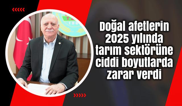 Doğal afetlerin 2025 yılında tarım sektörüne ciddi boyutlarda zarar verdi