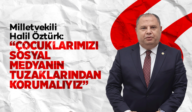 MHP’li Halil Öztürk: "Çocuklarımızı sosyal medyanın tuzaklarından korumalıyız"
