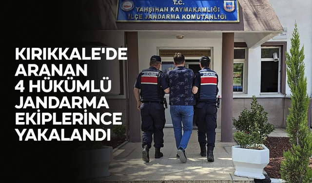 Kırıkkale'de aranan 4 hükümlü jandarma ekiplerince yakalandı