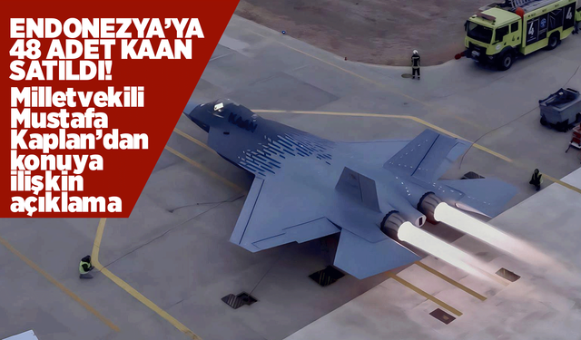 KAAN Uçağından Endonezya’ya 48 Adetlik Dev İhracat: Milletvekili Kaplan’dan Anlamlı Mesaj