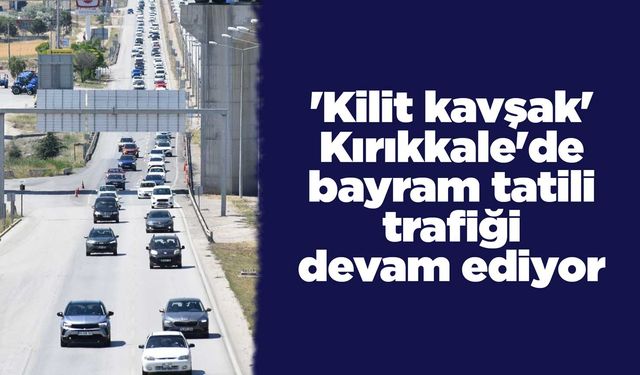'Kilit kavşak' Kırıkkale'de bayram tatili trafiği sürüyor