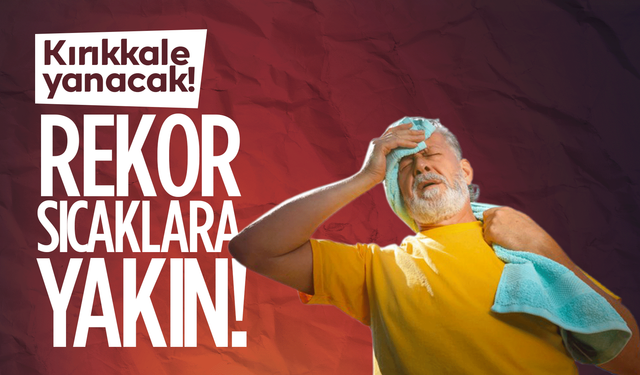 Kırıkkale’de sıcaklıklar artacak! Rekor gelebilir!