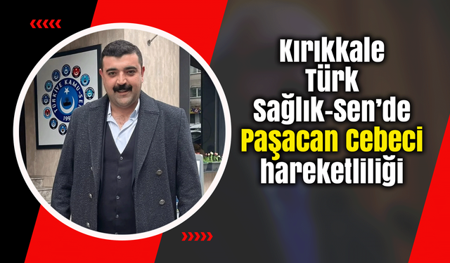Kırıkkale Türk Sağlık-Sen’de Paşacan Cebeci hareketliliği