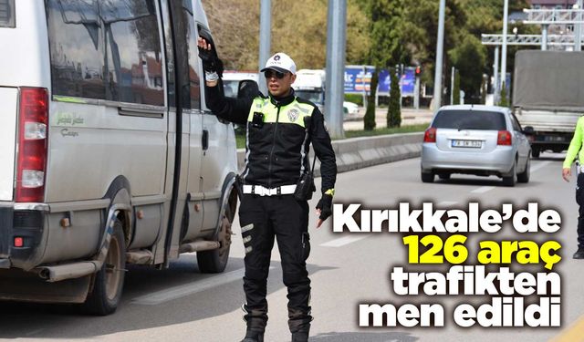 Kırıkkale’de 126 araç trafikten men edildi